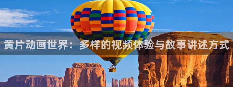 51动漫官网在线观看：黄片动画世界：多样的视频体验与故事讲述方式