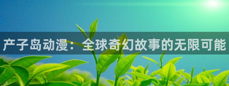51动漫在线：产子岛动漫：全球奇幻故事的无限可能